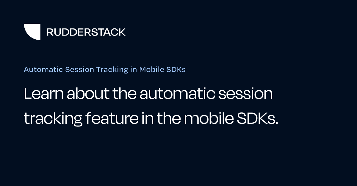 Automatic Session Tracking in Mobile SDKs | RudderStack Docs