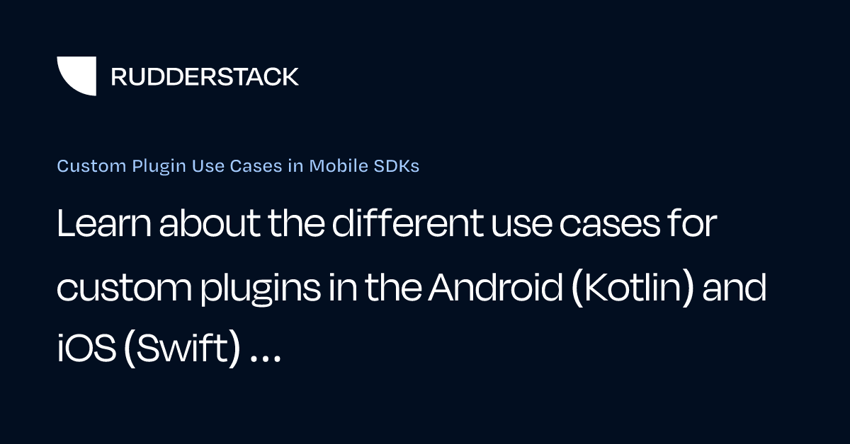 Custom Plugin Use Cases in Mobile SDKs | RudderStack Docs