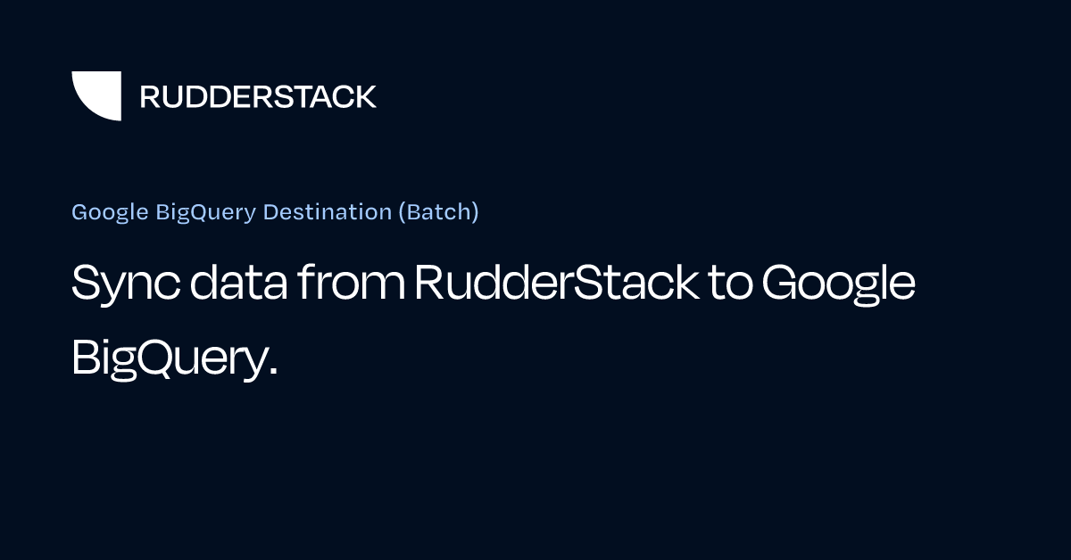 Google BigQuery Destination (Batch) | RudderStack Docs