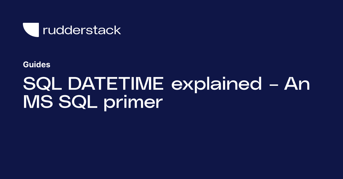 SQL DATETIME explained – An MS SQL Primer | RudderStack
