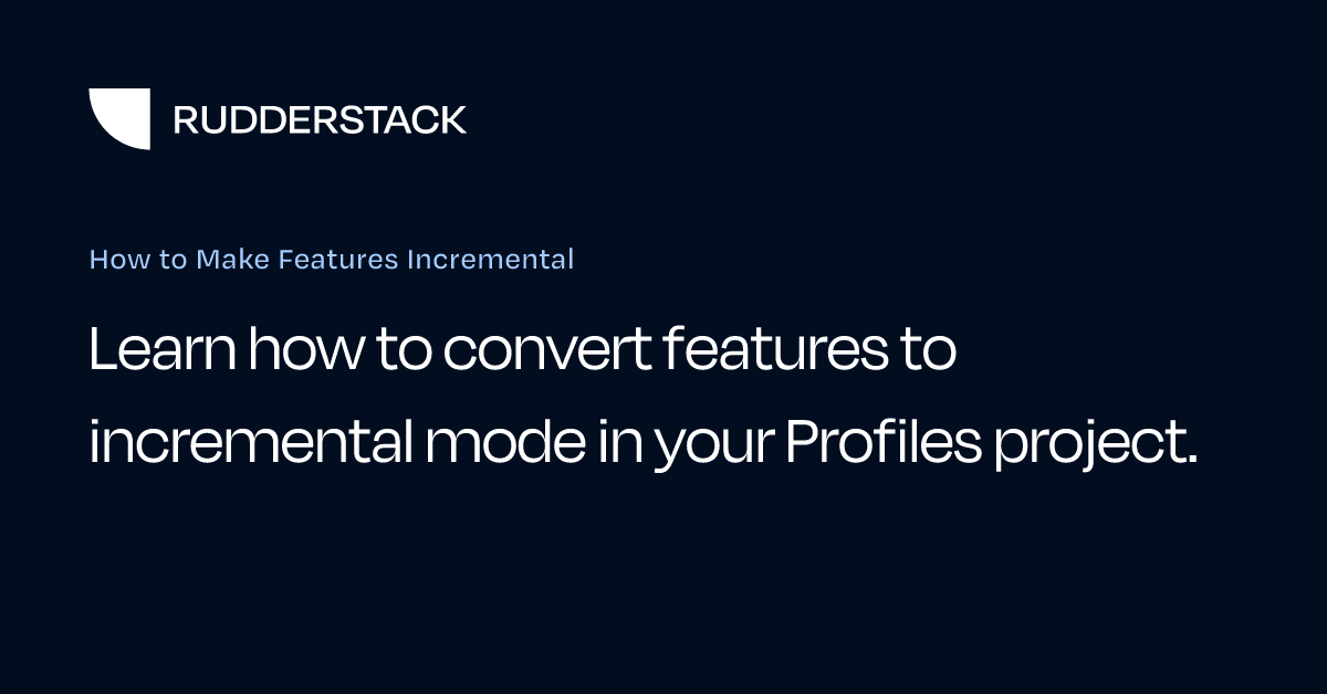 How to Make Features Incremental | RudderStack Docs