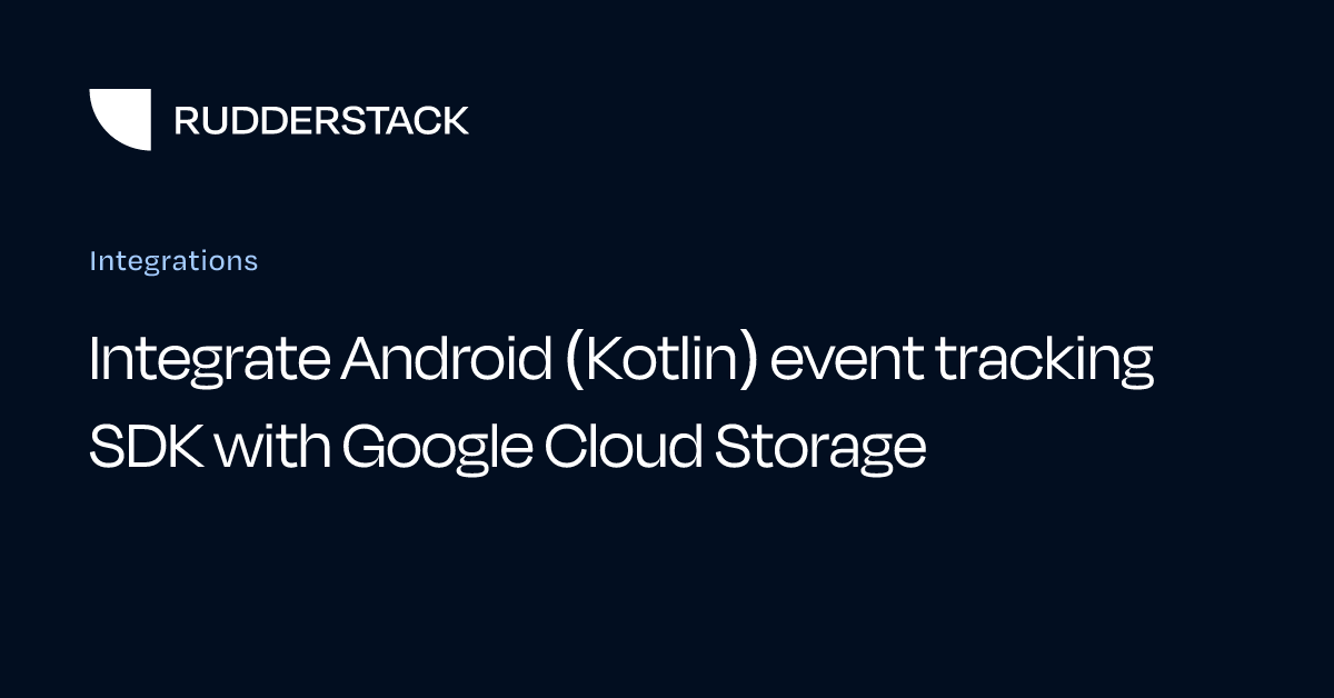 Integrate Android (Kotlin) event tracking SDK with Google Cloud Storage