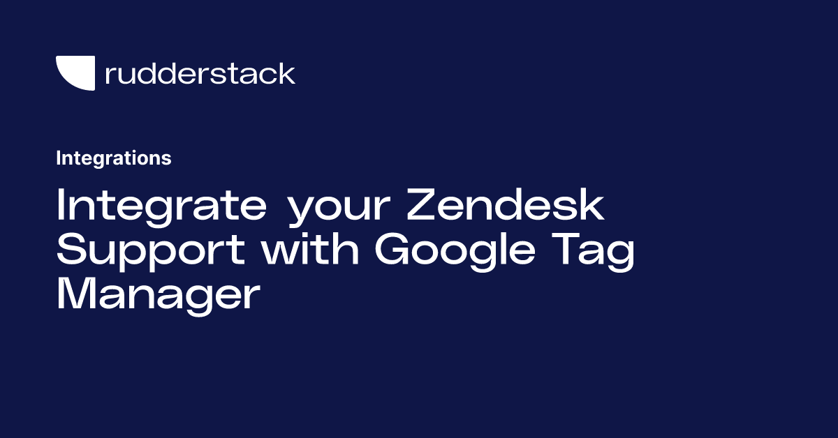 Integrate your Zendesk Support with Google Tag Manager
