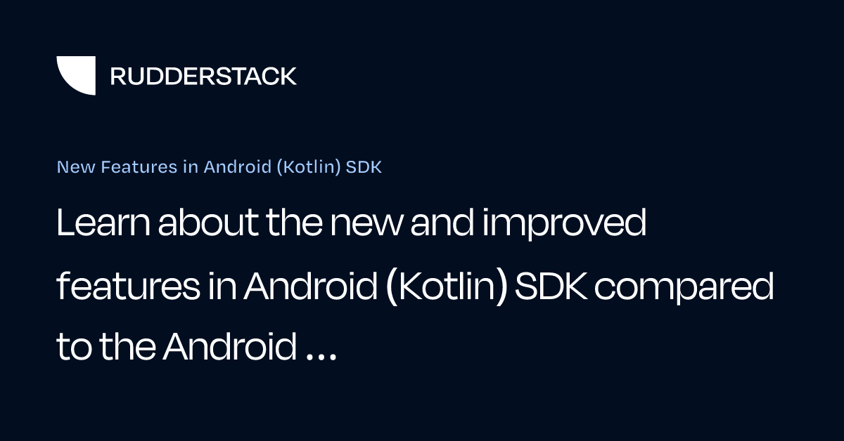New Features in Android (Kotlin) SDK | RudderStack Docs