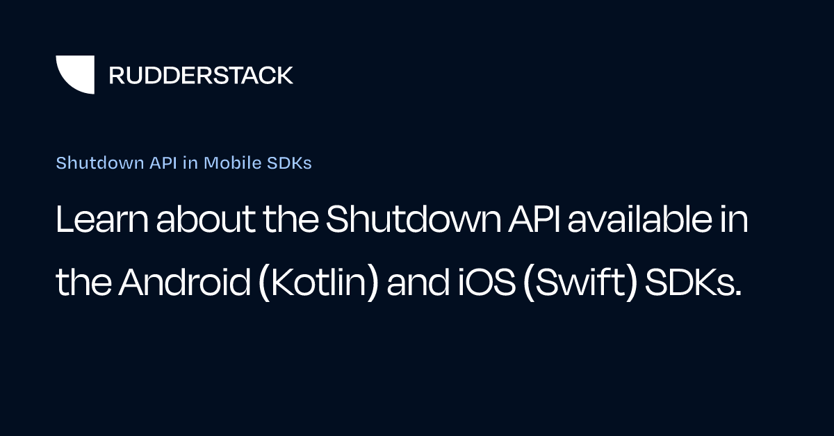 Shutdown API in Mobile SDKs | RudderStack Docs