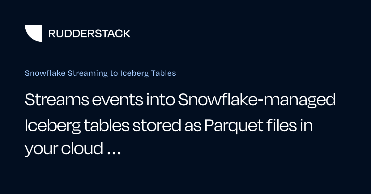 Snowflake Streaming to Iceberg Tables | RudderStack Docs