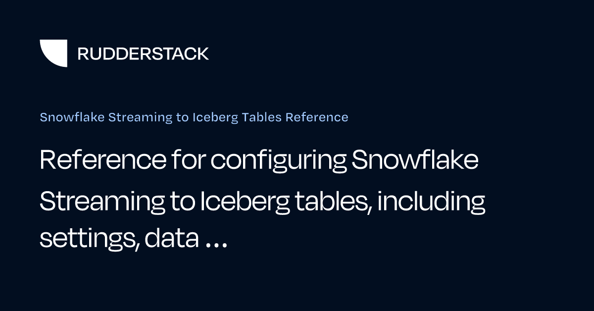 Snowflake Streaming to Iceberg Tables Reference | RudderStack Docs