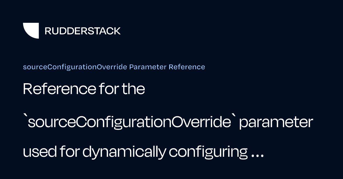 sourceConfigurationOverride Parameter Reference | RudderStack Docs