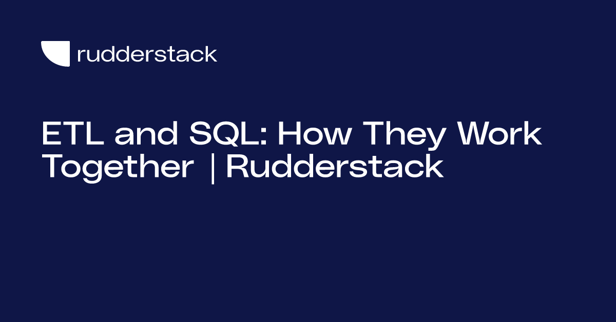 ETL and SQL: How They Work Together | Rudderstack