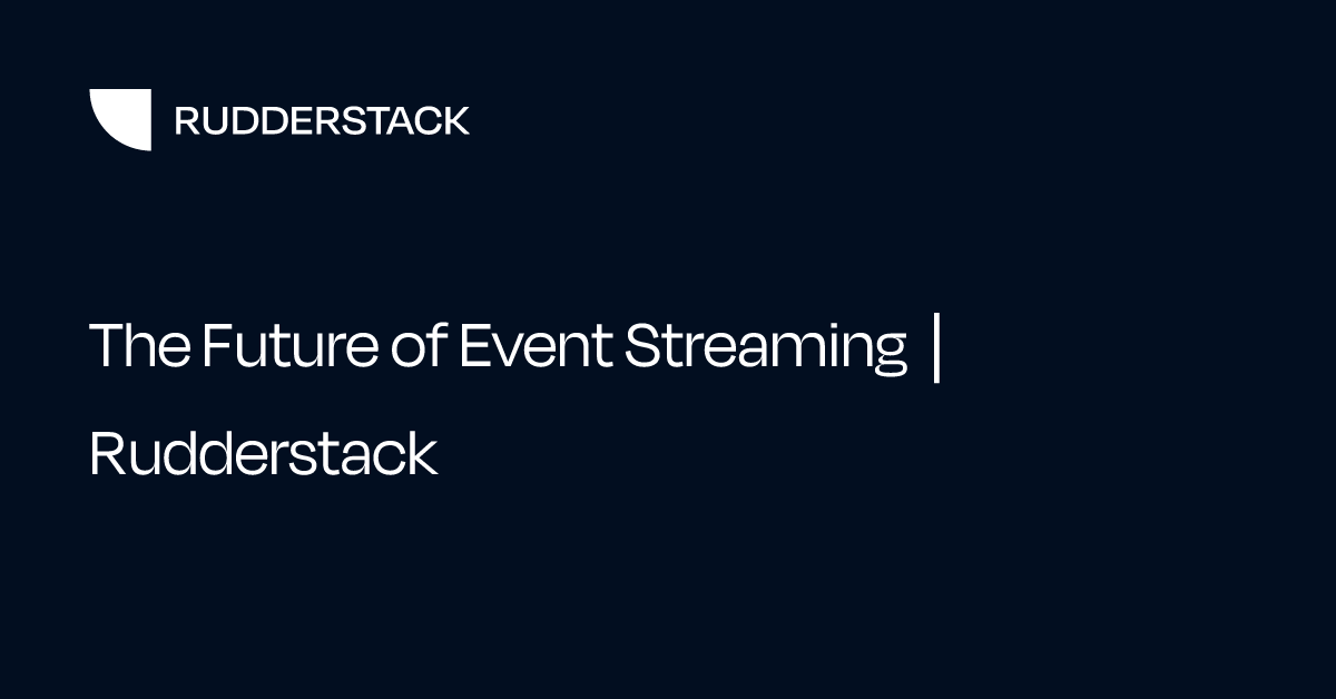 The Future of Event Streaming | Rudderstack