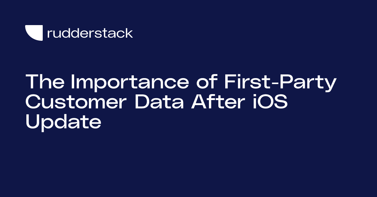 The Importance of First-Party Customer Data After iOS Update