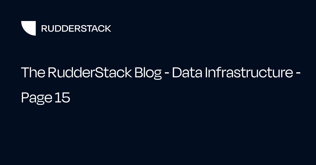 The RudderStack Blog - Data Infrastructure - Page 15