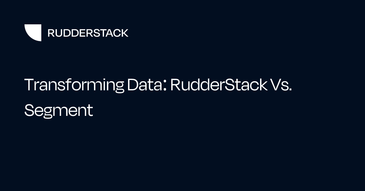 Transforming Data: RudderStack Vs. Segment
