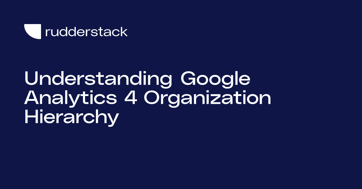 Understanding Google Analytics 4 Organization Hierarchy